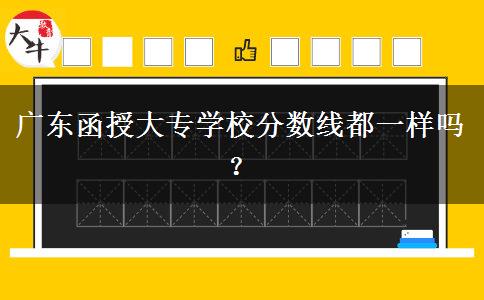 廣東函授大專學(xué)校分?jǐn)?shù)線都一樣嗎？