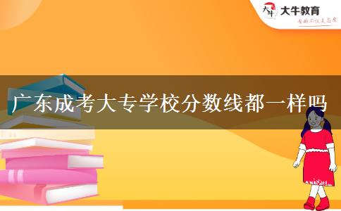 廣東成考大專(zhuān)學(xué)校分?jǐn)?shù)線都一樣嗎