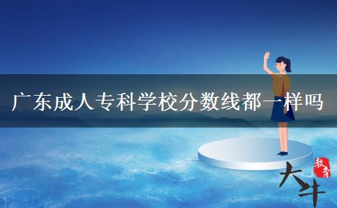 廣東成人?？茖W校分數線都一樣嗎