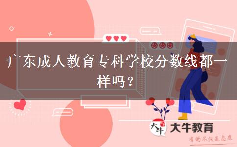 廣東成人教育專科學(xué)校分?jǐn)?shù)線都一樣嗎？