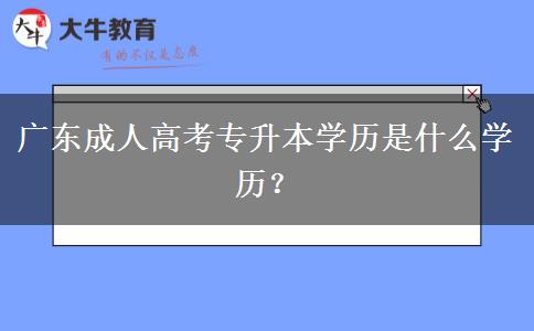 廣東成人高考專升本學歷是什么學歷？