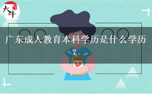 廣東成人教育本科學(xué)歷是什么學(xué)歷？