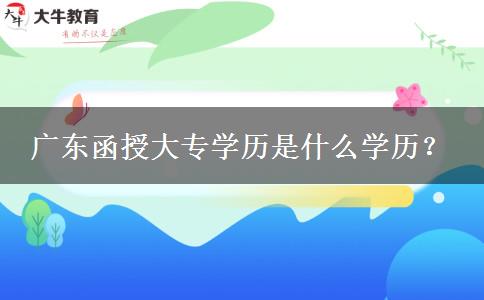 廣東函授大專學(xué)歷是什么學(xué)歷？