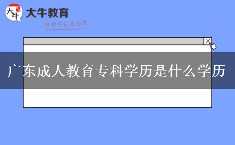 廣東成人教育?？茖W歷是什么學歷