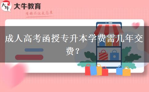 成人高考函授專升本學(xué)費需幾年交費？