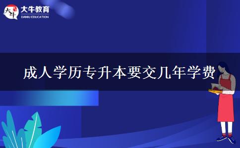 成人學(xué)歷專(zhuān)升本要交幾年學(xué)費(fèi)
