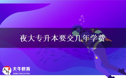 夜大專升本要交幾年學費