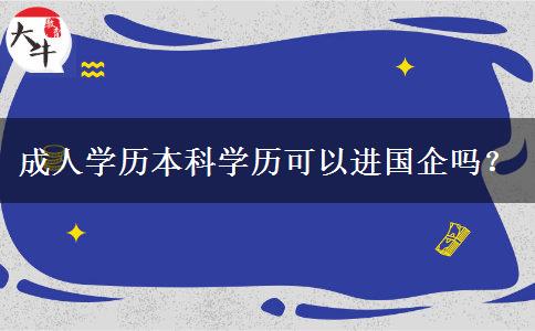 成人學(xué)歷本科學(xué)歷可以進(jìn)國(guó)企嗎？