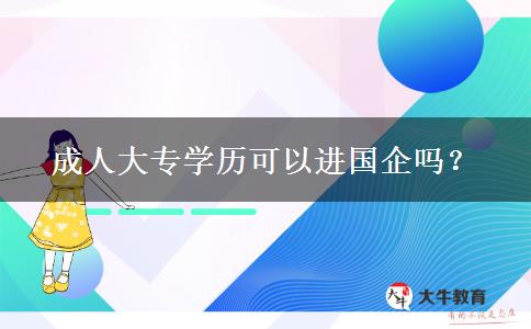 成人大專學(xué)歷可以進(jìn)國企嗎？