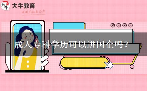 成人專科學(xué)歷可以進國企嗎？
