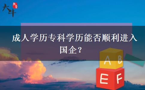 成人學(xué)歷?？茖W(xué)歷能否順利進入國企？