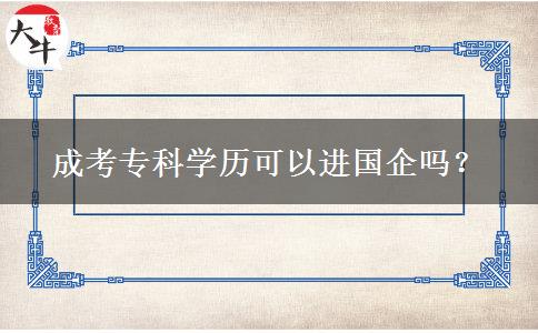 成考?？茖W(xué)歷可以進(jìn)國企嗎？