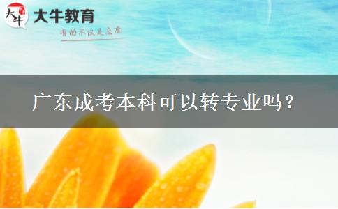 廣東成考本科可以轉(zhuǎn)專業(yè)嗎？