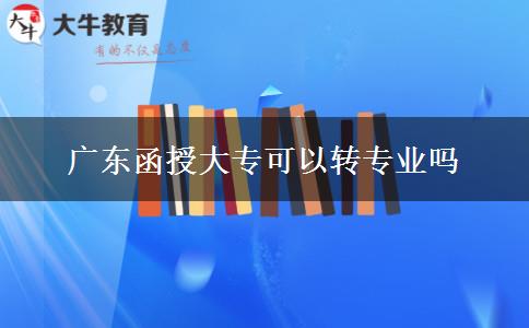 廣東函授大?？梢赞D(zhuǎn)專業(yè)嗎