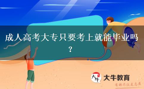 成人高考大專只要考上就能畢業(yè)嗎？