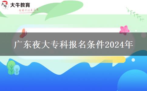 廣東夜大?？茍?bào)名條件2024年
