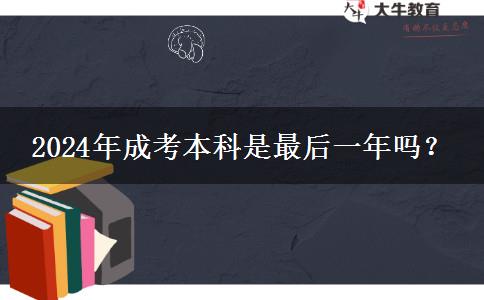 2024年成考本科是最后一年嗎？