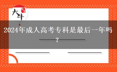 2024年成人高考專科是最后一年嗎？