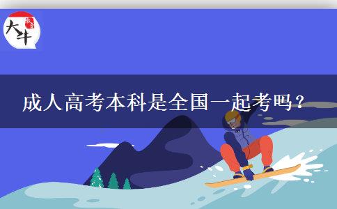 成人高考本科是全國一起考嗎？