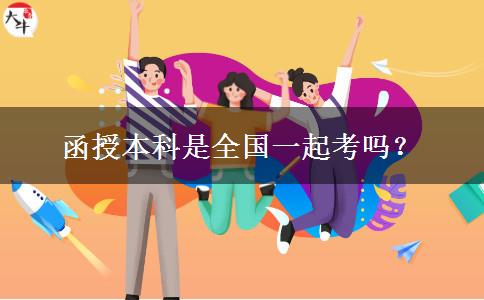 函授本科是全國一起考嗎？