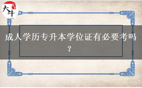 成人學歷專升本學位證有必要考嗎？