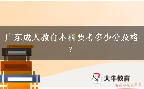 廣東成人教育本科要考多少分及格？