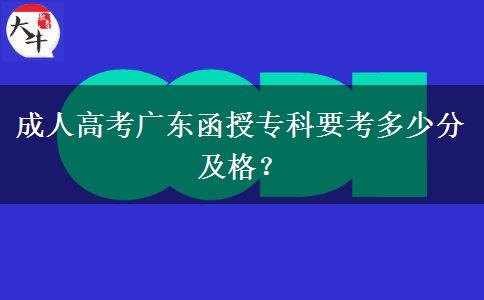 成人高考廣東函授專(zhuān)科要考多少分及格？