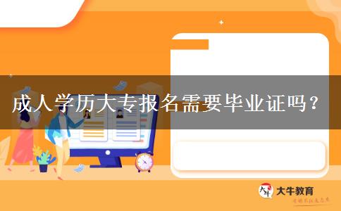 成人學(xué)歷大專報(bào)名需要畢業(yè)證嗎？