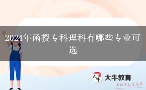 2024年函授專(zhuān)科理科有哪些專(zhuān)業(yè)可選