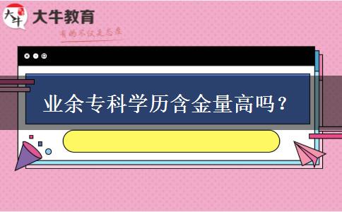 業(yè)余?？茖W(xué)歷含金量高嗎？