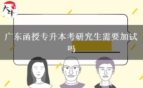 廣東函授專(zhuān)升本考研究生需要加試嗎