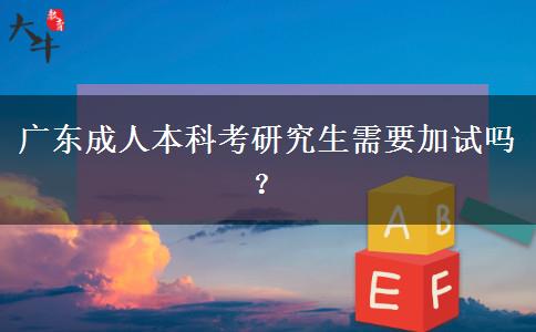 廣東成人本科考研究生需要加試嗎？
