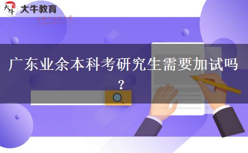 廣東業(yè)余本科考研究生需要加試嗎？
