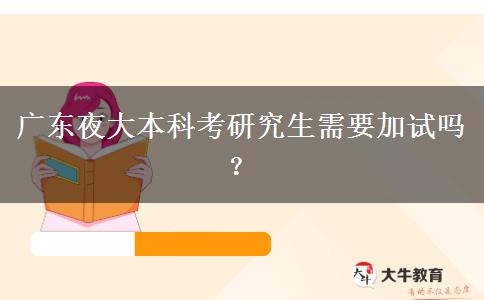 廣東夜大本科考研究生需要加試嗎？
