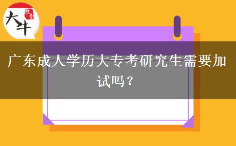 廣東成人學(xué)歷大專考研究生需要加試嗎？