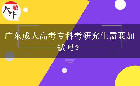 廣東成人高考?？瓶佳芯可枰釉噯?？