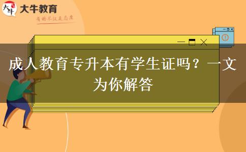 成人教育專升本有學(xué)生證嗎？一文為你解答