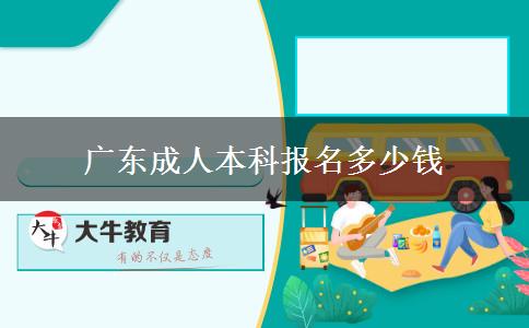 廣東成人本科報(bào)名多少錢(qián)