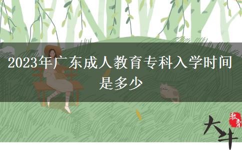 2023年廣東成人教育?？迫雽W(xué)時間是多少