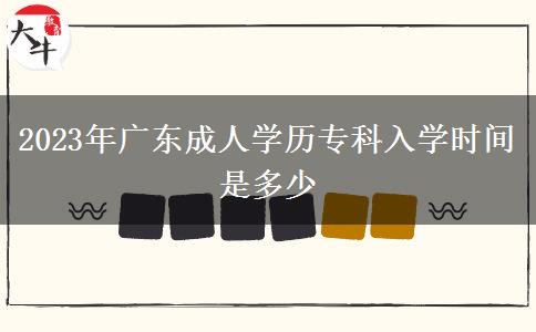 2023年廣東成人學歷?？迫雽W時間是多少