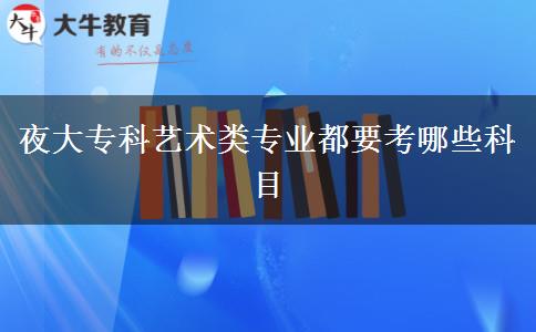 夜大專(zhuān)科藝術(shù)類(lèi)專(zhuān)業(yè)都要考哪些科目