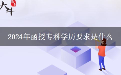 2024年函授?？茖W(xué)歷要求是什么