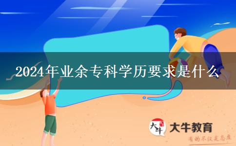 2024年業(yè)余?？茖W歷要求是什么
