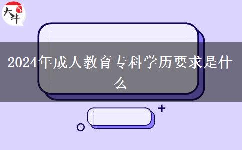 2024年成人教育?？茖W(xué)歷要求是什么