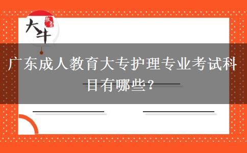 廣東成人教育大專護(hù)理專業(yè)考試科目有哪些？
