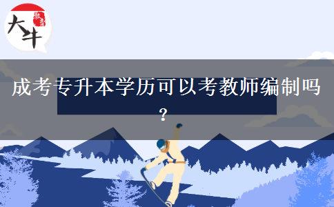 成考專升本學歷可以考教師編制嗎？