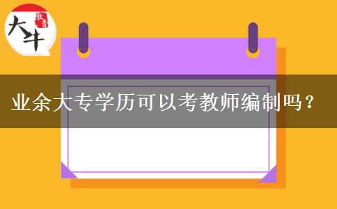業(yè)余大專學歷可以考教師編制嗎？
