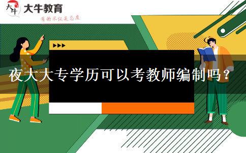 夜大大專(zhuān)學(xué)歷可以考教師編制嗎？