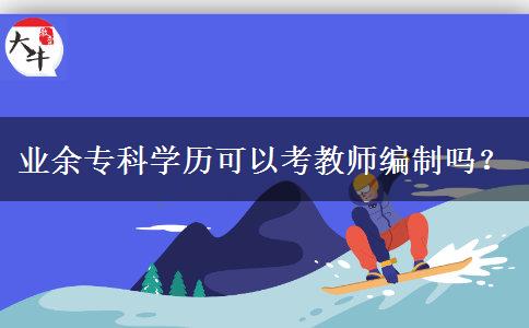 業(yè)余?？茖W歷可以考教師編制嗎？