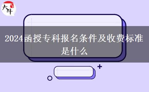 2024函授?？茍竺麠l件及收費標(biāo)準(zhǔn)是什么